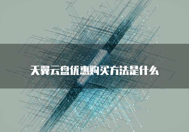 天翼云盘优惠购买方法是什么