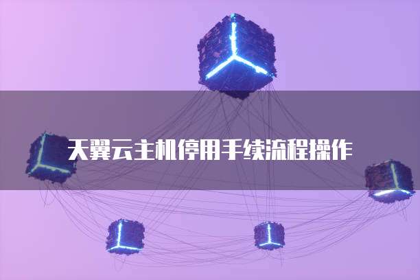 天翼云主机停用手续流程操作