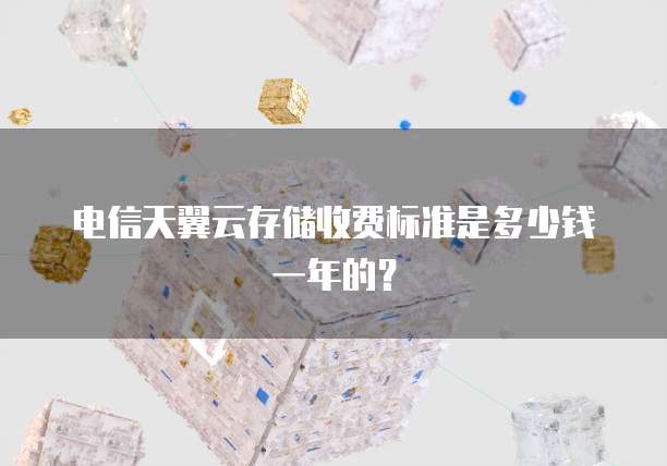 电信天翼云存储收费标准是多少钱一年的？
