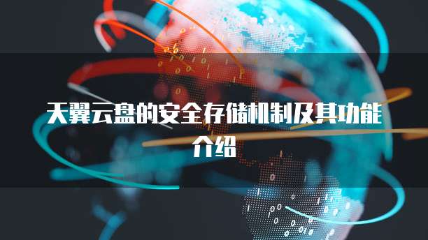 天翼云盘的安全存储机制及其功能介绍