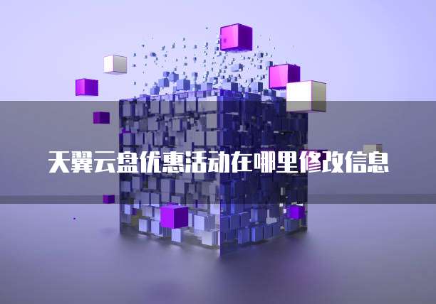 天翼云盘优惠活动在哪里修改信息