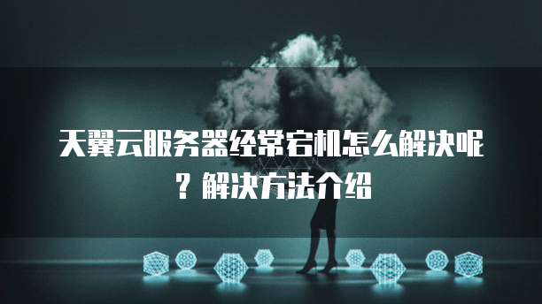 天翼云服务器经常宕机怎么解决呢?解决方法介绍