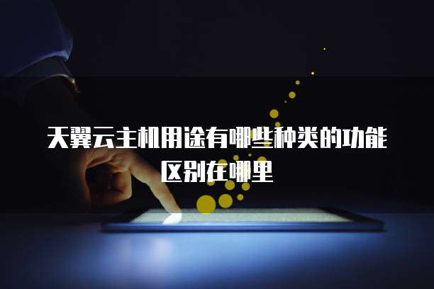 天翼云主机用途有哪些种类的功能区别在哪里