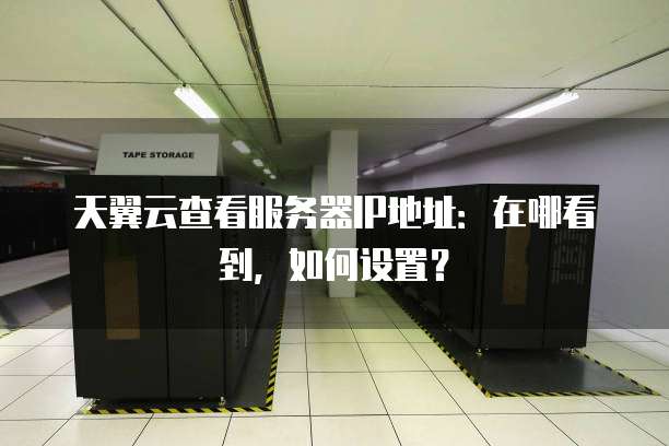 天翼云查看服务器IP地址:在哪看到,如何设置?
