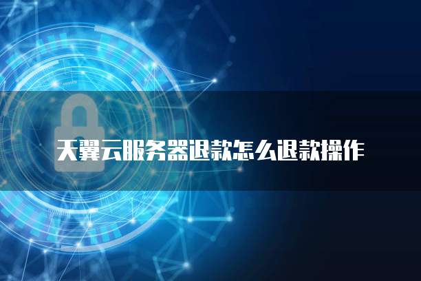 天翼云服务器退款怎么退款操作