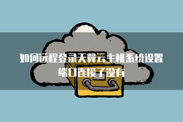 如何远程登录天翼云主机系统设置端口连接了没有