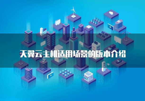 天翼云主机适用场景的版本介绍
