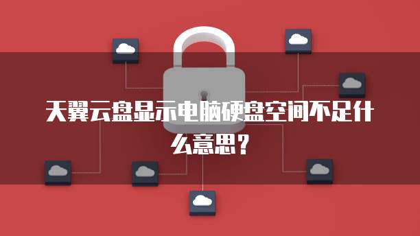 天翼云盘显示电脑硬盘空间不足什么意思?