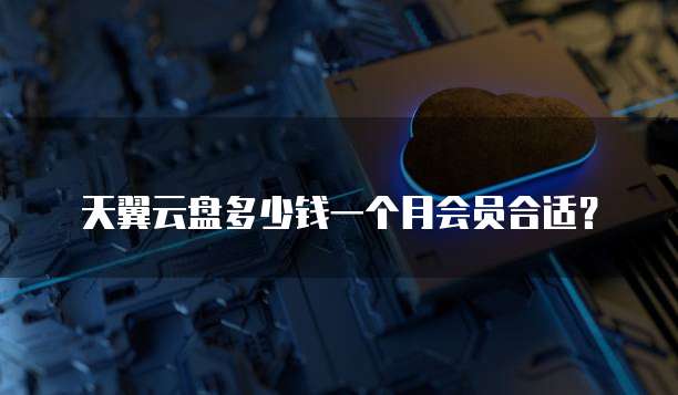 天翼云盘多少钱一个月会员合适?