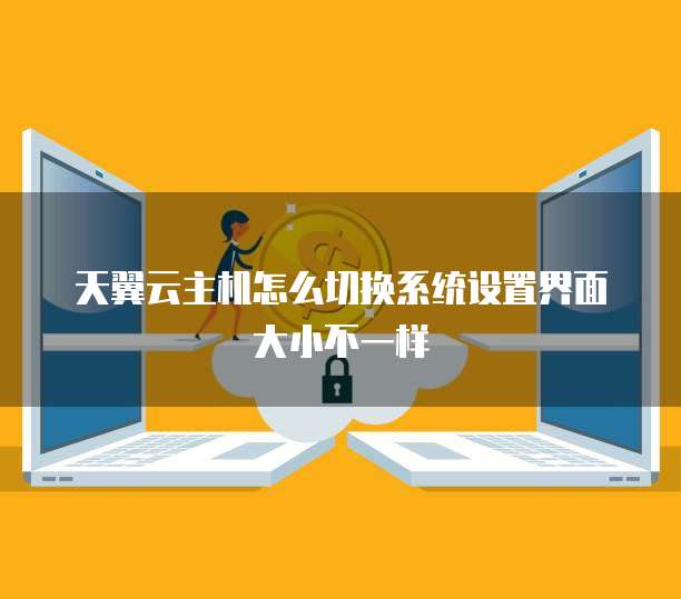 天翼云主机怎么切换系统设置界面大小不一样