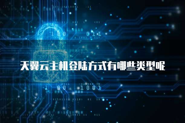 天翼云主机登陆方式有哪些类型呢
