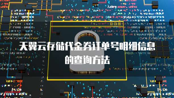 天翼云存储代金券订单号明细信息的查询方法
