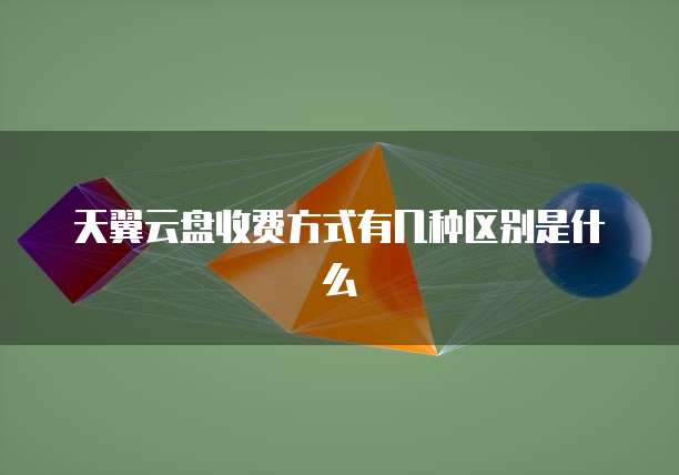 天翼云盘收费方式有几种区别是什么