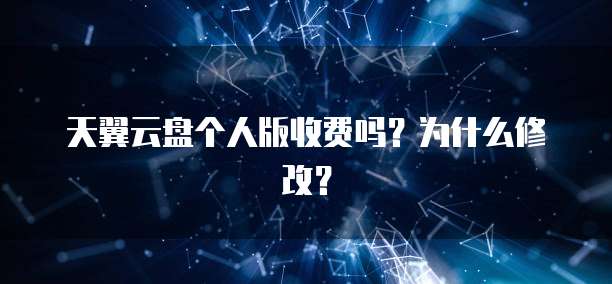 天翼云盘个人版收费吗?为什么修改?
