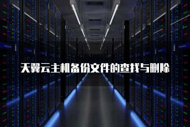 天翼云主机备份文件的查找与删除