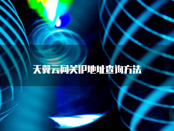 天翼云网关IP地址查询方法