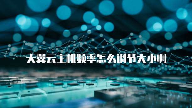 天翼云主机频率怎么调节大小啊
