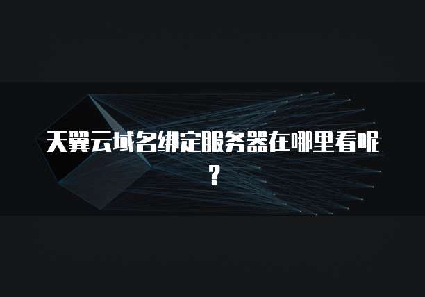 天翼云域名绑定服务器在哪里看呢?