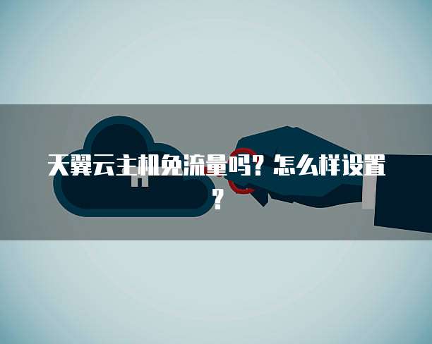 天翼云主机免流量吗?怎么样设置?