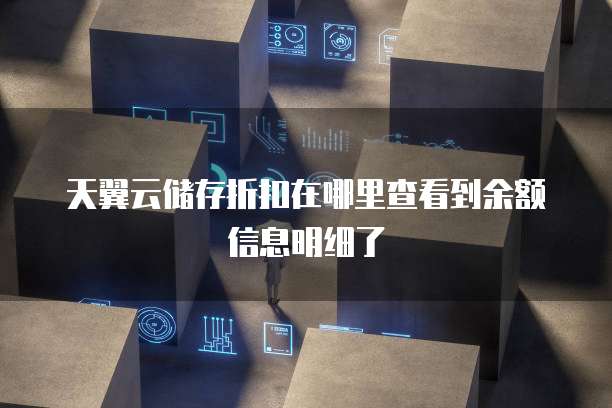 天翼云储存折扣在哪里查看到余额信息明细了