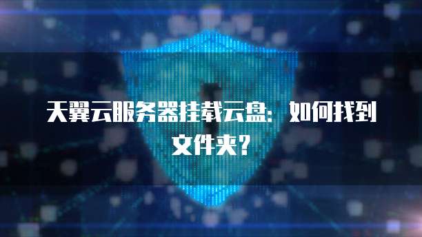 天翼云服务器挂载云盘：如何找到文件夹？