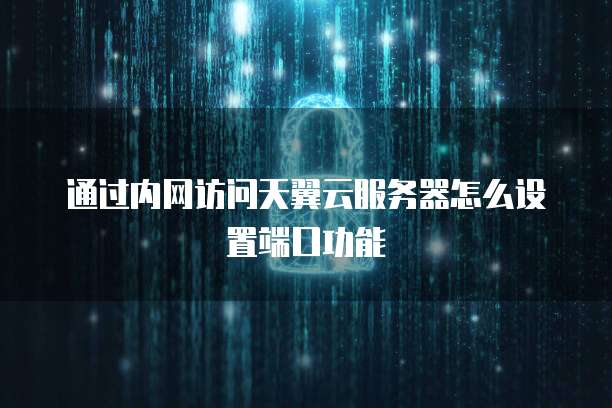 通过内网访问天翼云服务器怎么设置端口功能