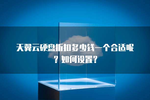 天翼云硬盘折扣多少钱一个合适呢?如何设置?