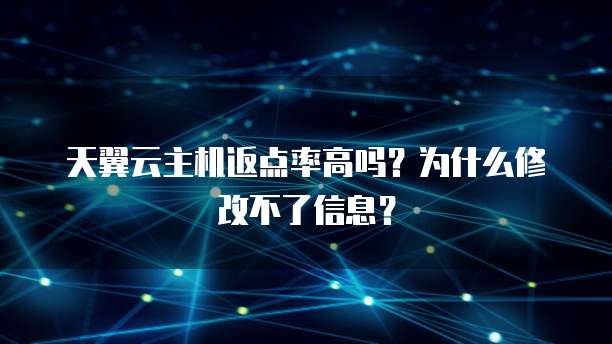 天翼云主机返点率高吗？为什么修改不了信息？