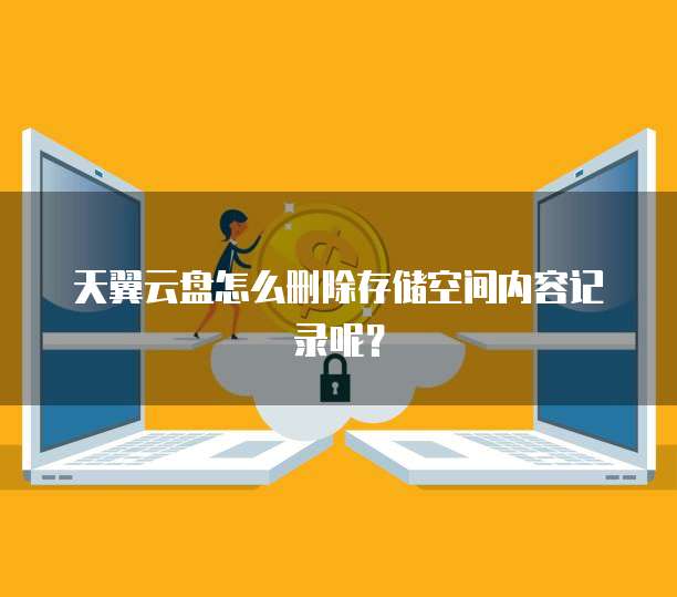 天翼云盘怎么删除存储空间内容记录呢?