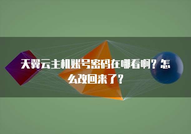 天翼云主机账号密码在哪看啊?怎么改回来了?