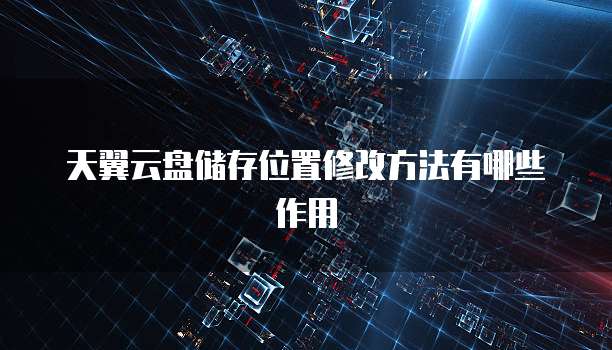 天翼云盘储存位置修改方法有哪些作用