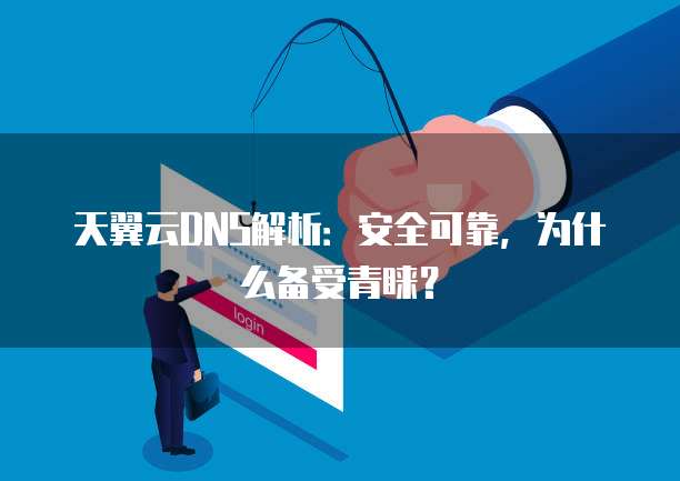 天翼云DNS解析:安全可靠,为什么备受青睐?