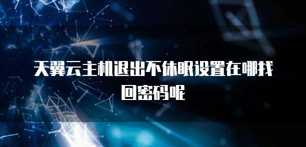 天翼云主机退出不休眠设置在哪找回密码呢