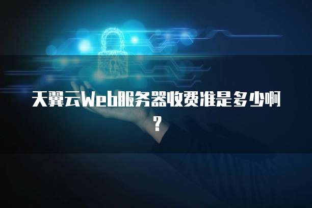 天翼云Web服务器收费准是多少啊?