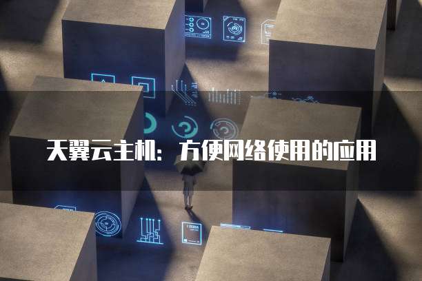 天翼云主机:方便网络使用的应用