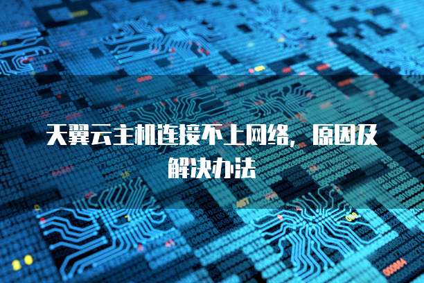 天翼云主机连接不上网络,原因及解决办法