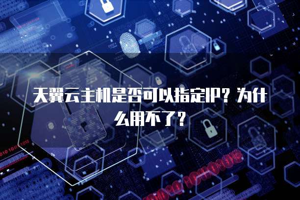 天翼云主机是否可以指定IP?为什么用不了?