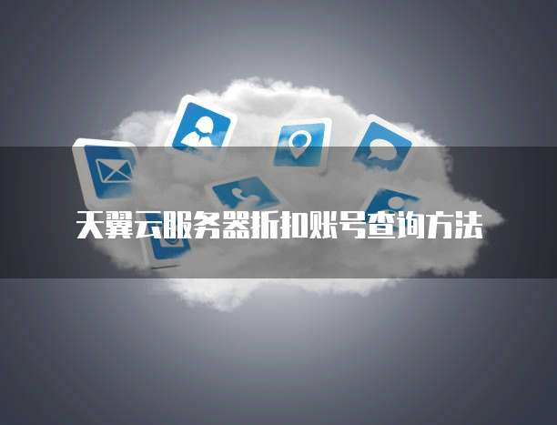 天翼云服务器折扣账号查询方法