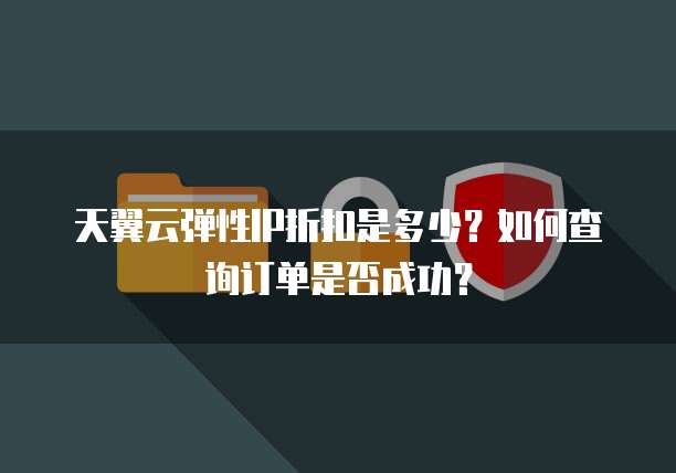 天翼云弹性IP折扣是多少?如何查询订单是否成功?