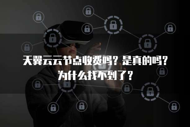 天翼云云节点收费吗?是真的吗?为什么找不到了?