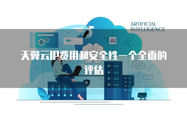 天翼云IP费用和安全性一个全面的评估