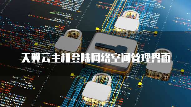 天翼云主机登陆网络空间管理界面