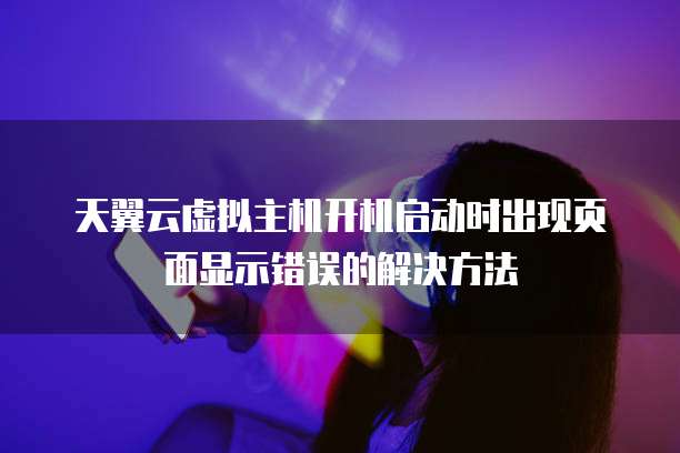 天翼云虚拟主机开机启动时出现页面显示错误的解决方法