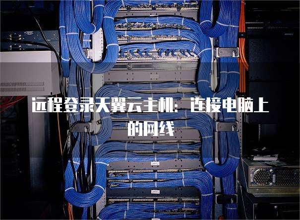 远程登录天翼云主机：连接电脑上的网线