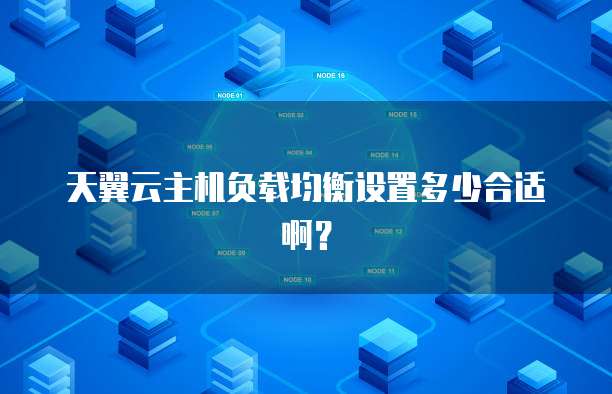 天翼云主机负载均衡设置多少合适啊?
