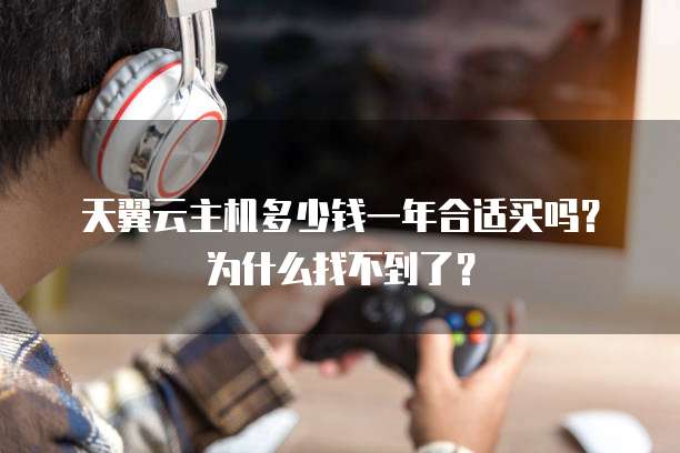 天翼云主机多少钱一年合适买吗?为什么找不到了?