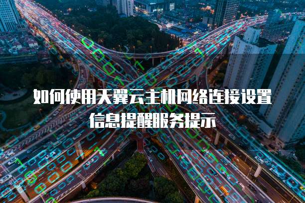 如何使用天翼云主机网络连接设置信息提醒服务提示