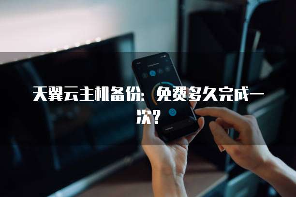 天翼云主机备份:免费多久完成一次?