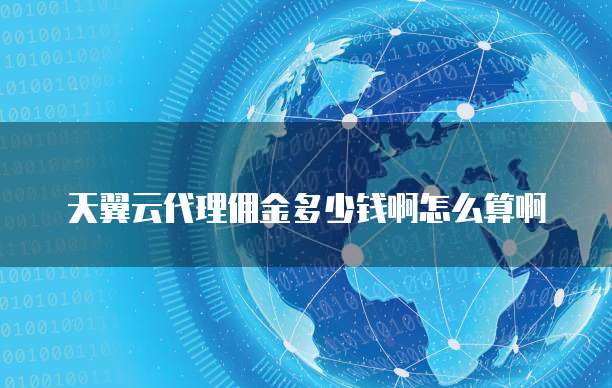 天翼云代理佣金多少钱啊怎么算啊