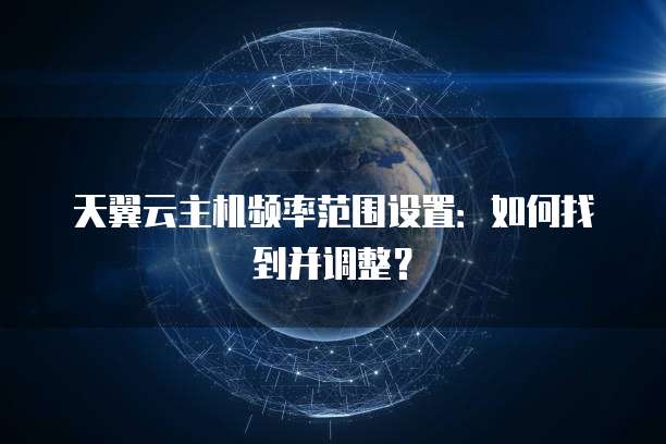 天翼云主机频率范围设置:如何找到并调整?